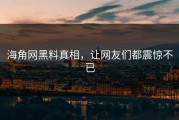 海角网黑料真相，让网友们都震惊不已