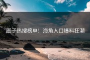 圈子热搜榜单！海角入口爆料狂潮