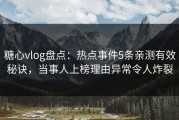 糖心vlog盘点：热点事件5条亲测有效秘诀，当事人上榜理由异常令人炸裂