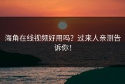 海角在线视频好用吗？过来人亲测告诉你！