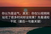 你以为是运气，其实：你在51视频网站花了很多时间却没效果？先看通知干扰（最后一句最关键）