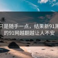 本来只是随手一点，结果新91黑料里的91网越翻越让人不安