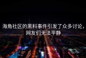 海角社区的黑料事件引发了众多讨论，网友们无法平静