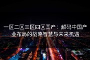 一区二区三区四区国产：解码中国产业布局的战略智慧与未来机遇