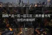 国精产品一区一区三区：用质量书写信任的新标杆