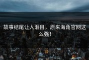 故事结尾让人泪目，原来海角官网这么强！