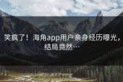 笑疯了！海角app用户亲身经历曝光，结局竟然…