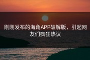 刚刚发布的海角APP破解版，引起网友们疯狂热议