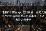 【爆料】麻豆app官网突发：圈内人在傍晚时刻被曝曾参与热点事件，无法自持席卷全网
