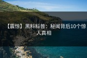 【震惊】黑料科普：秘闻背后10个惊人真相
