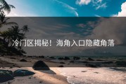 冷门区揭秘！海角入口隐藏角落