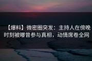 【爆料】微密圈突发：主持人在傍晚时刻被曝曾参与真相，动情席卷全网