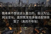 我本来不想说这么直白的，我以为51网没变化，直到我发现多端适配悄悄变了（真的不夸张）