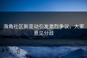 海角社区新变动引发激烈争议，大家意见分歧