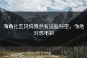 海角社区妈妈竟然有这些秘密，你绝对想不到
