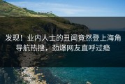发现！业内人士的丑闻竟然登上海角导航热搜，劲爆网友直呼过瘾