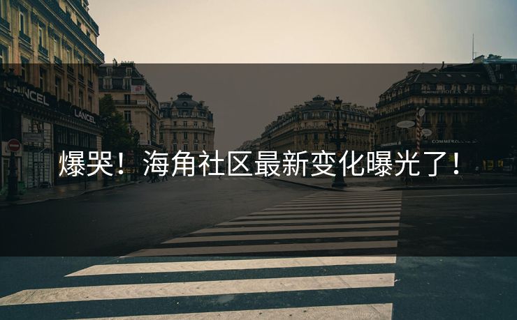 爆哭！海角社区最新变化曝光了！