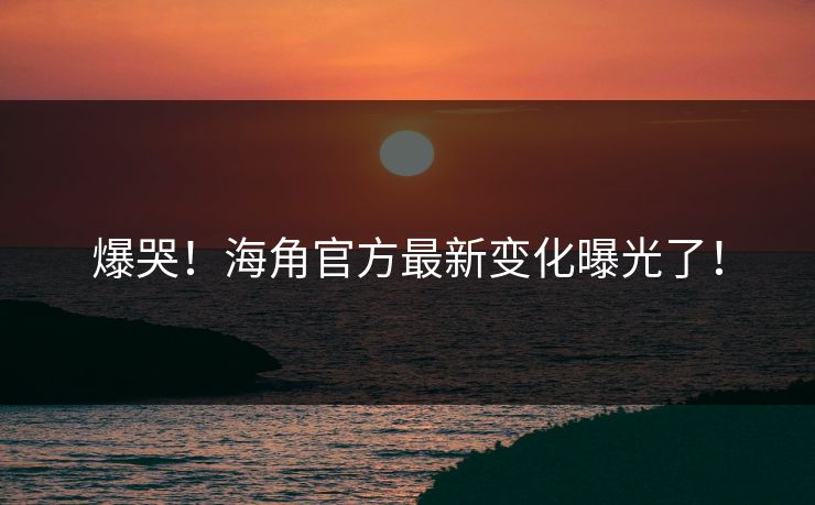 爆哭！海角官方最新变化曝光了！