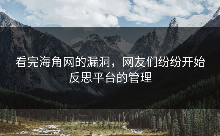 看完海角网的漏洞，网友们纷纷开始反思平台的管理