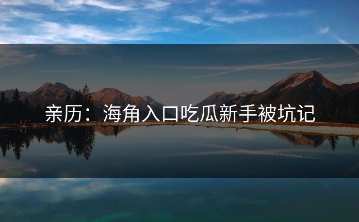 亲历：海角入口吃瓜新手被坑记