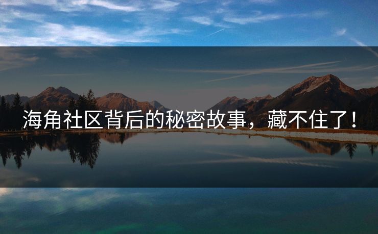 海角社区背后的秘密故事，藏不住了！