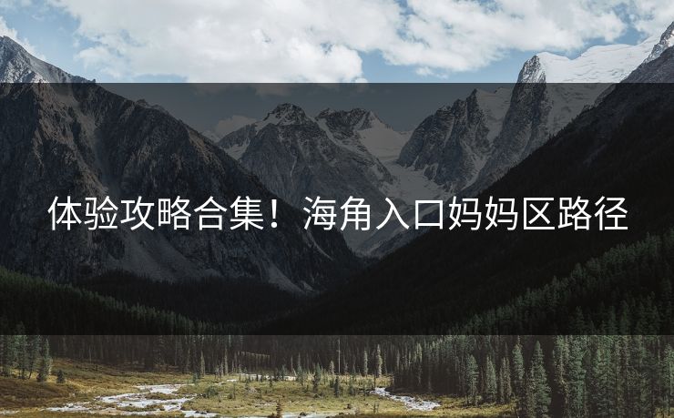 体验攻略合集！海角入口妈妈区路径