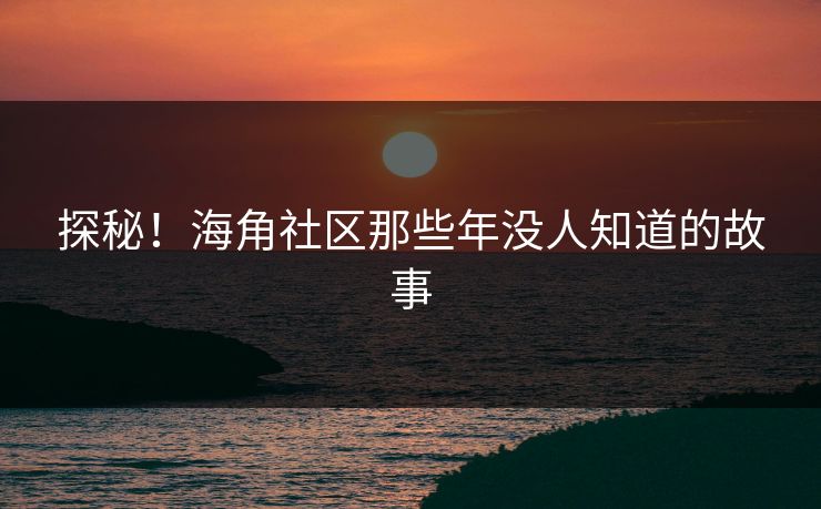 探秘！海角社区那些年没人知道的故事