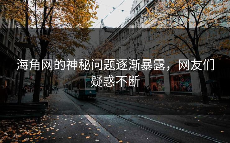 海角网的神秘问题逐渐暴露，网友们疑惑不断
