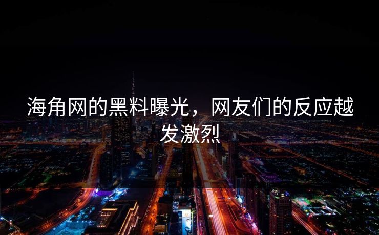 海角网的黑料曝光，网友们的反应越发激烈