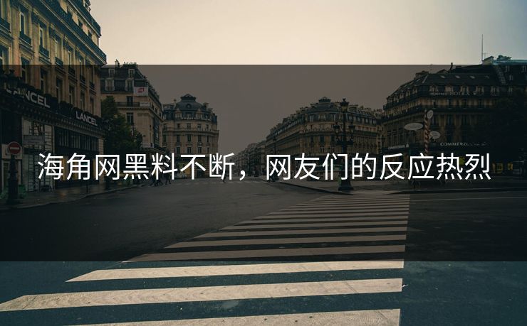 海角网黑料不断，网友们的反应热烈