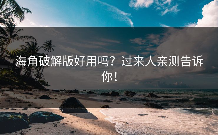 海角破解版好用吗？过来人亲测告诉你！