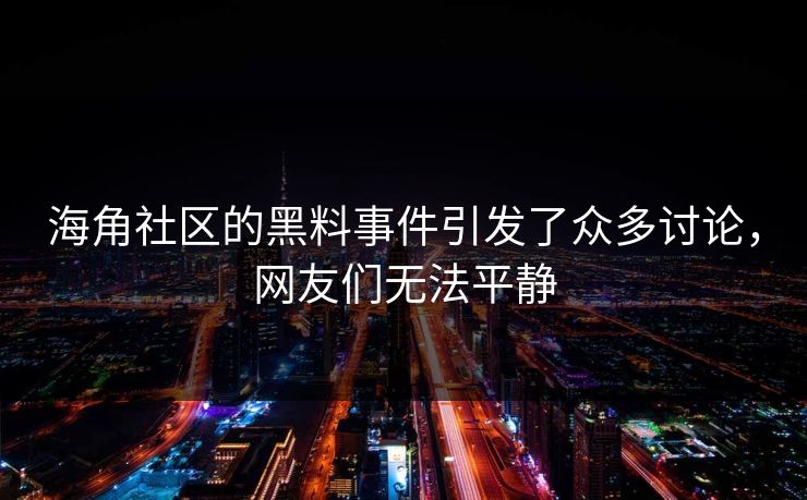 海角社区的黑料事件引发了众多讨论，网友们无法平静