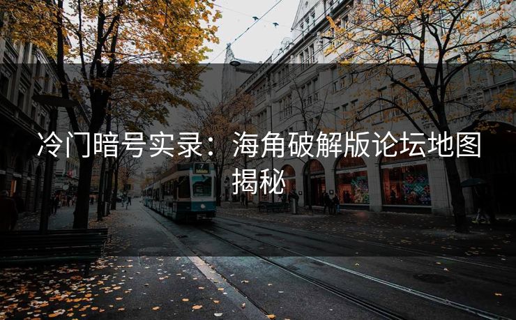 冷门暗号实录：海角破解版论坛地图揭秘
