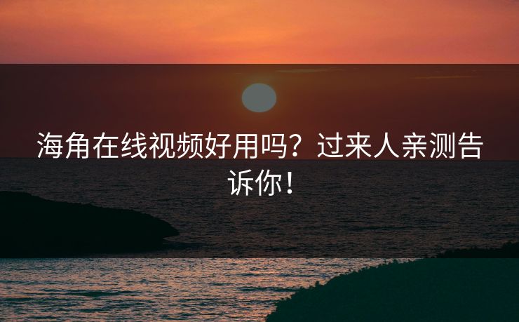 海角在线视频好用吗？过来人亲测告诉你！