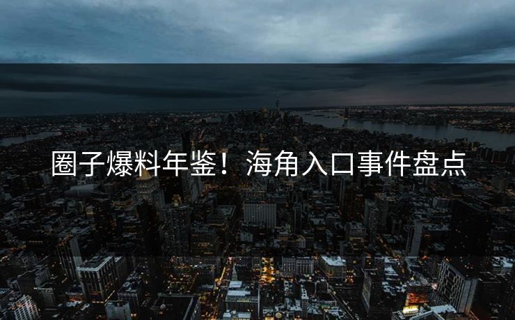 圈子爆料年鉴！海角入口事件盘点