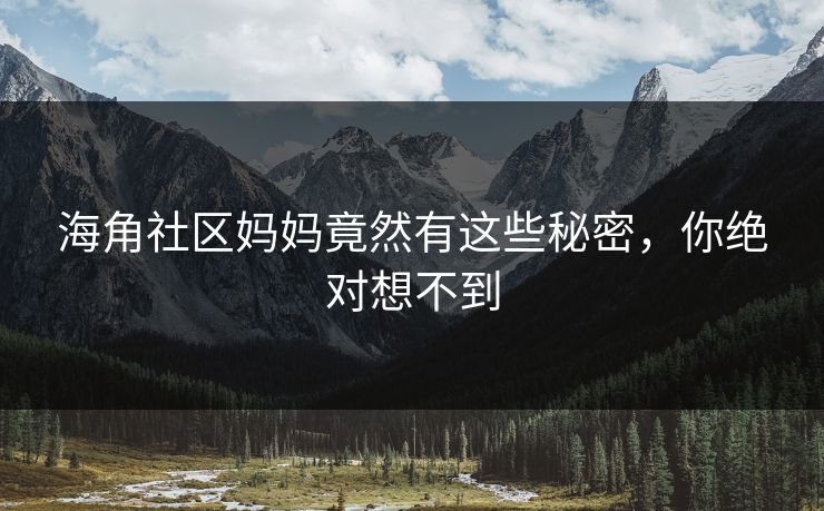 海角社区妈妈竟然有这些秘密，你绝对想不到