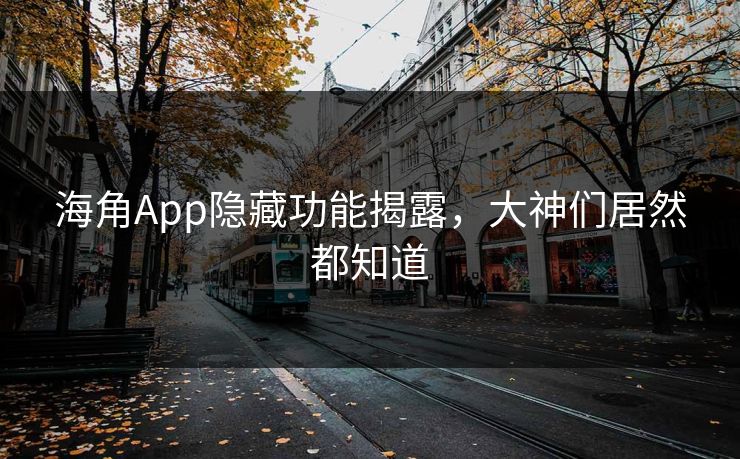 海角App隐藏功能揭露，大神们居然都知道