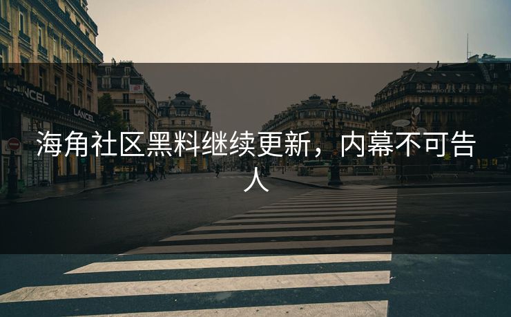 海角社区黑料继续更新，内幕不可告人