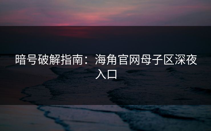 暗号破解指南：海角官网母子区深夜入口