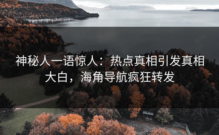 神秘人一语惊人：热点真相引发真相大白，海角导航疯狂转发