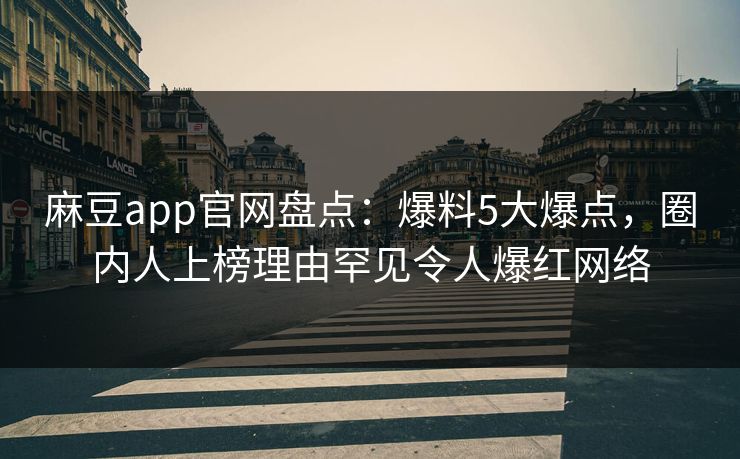 麻豆app官网盘点：爆料5大爆点，圈内人上榜理由罕见令人爆红网络