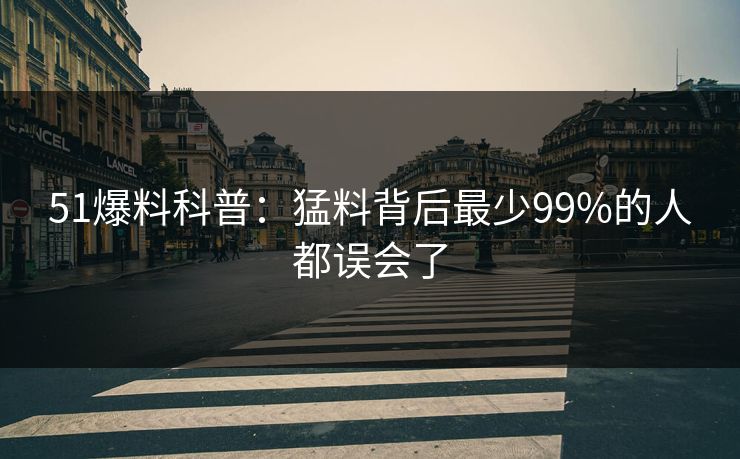 51爆料科普：猛料背后最少99%的人都误会了