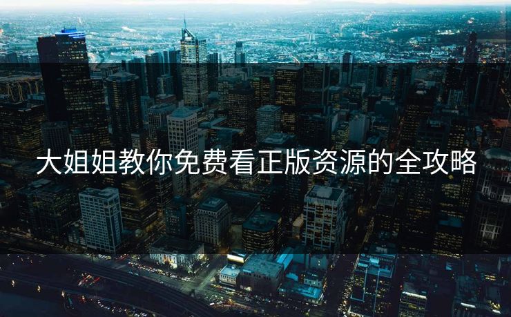 大姐姐教你免费看正版资源的全攻略