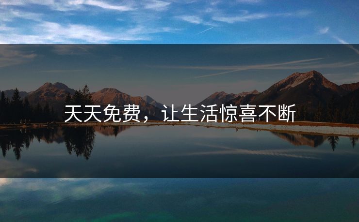 天天免费，让生活惊喜不断