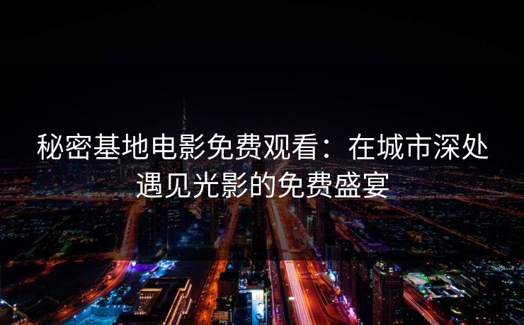 秘密基地电影免费观看：在城市深处遇见光影的免费盛宴