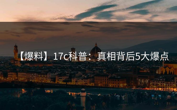 【爆料】17c科普：真相背后5大爆点