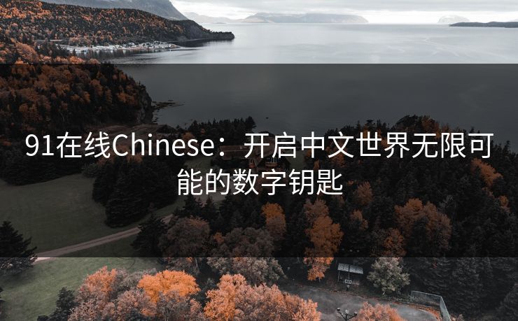 91在线Chinese：开启中文世界无限可能的数字钥匙