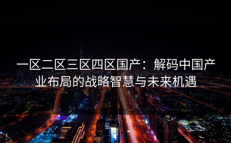 一区二区三区四区国产：解码中国产业布局的战略智慧与未来机遇