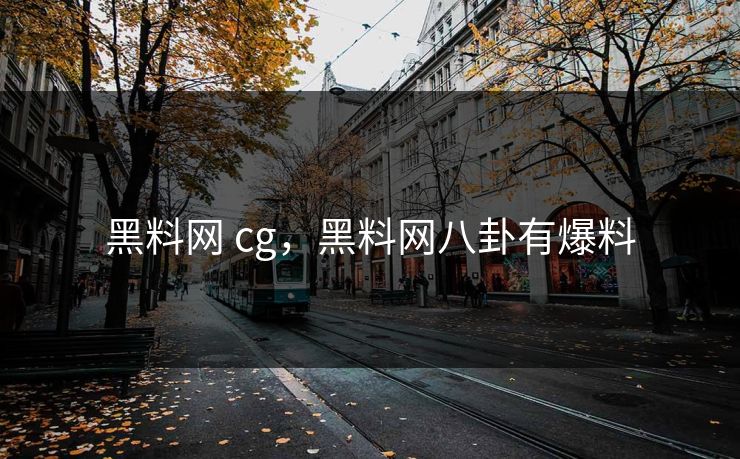 黑料网 cg,黑料网八卦有爆料 黑料网 cg,黑料网八卦有爆料