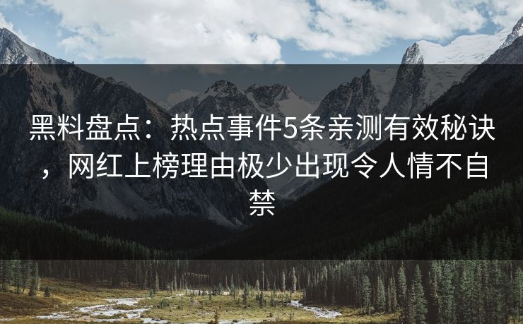黑料盘点:热点事件5条亲测有效秘诀,网红上榜理由极少出现令人情不自禁 黑料盘点:热点事件5条亲测有效秘诀,网红上榜理由极少出现令人情不自禁